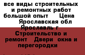 все виды строительных.и ремонтных работ.большой опыт . › Цена ­ 100 - Ярославская обл., Ярославль г. Строительство и ремонт » Двери, окна и перегородки   